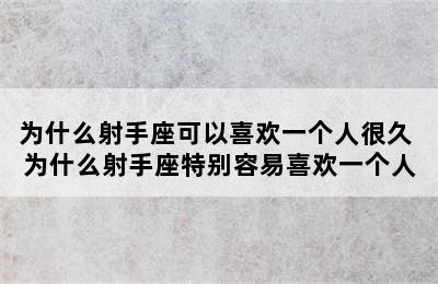 为什么射手座可以喜欢一个人很久 为什么射手座特别容易喜欢一个人